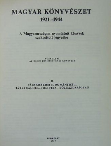 Komj�thy Mik�sn�  (szerk.) - Magyar k�nyv�szet 1921-1944  II. - A Magyarorsz�gon nyomtatott k�nyvek szakos�tott jegyz�ke - T�rsadalomtudom�nyok 1. - T�rsadalom-politika-k�zgazdas�gtan