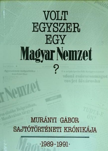 Murányi Gábor - Volt egyszer egy Magyar Nemzet? - Sajtótörténeti krónika 1989-1991