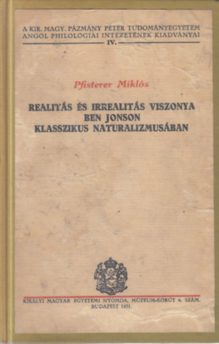 Pfisterer Mikl�s - Realit�s �s irrealit�s viszonya Ben Jonson klasszikus naturalizmus�ban - A Kir. Magy. P�zm�ny P�ter Tudom�nyegyetem Angol Philol�giai Int�zet�nek Kiadv�nyai IV.