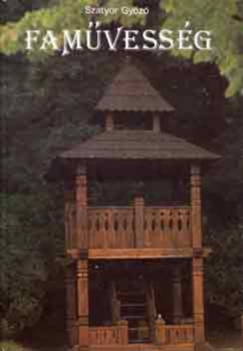 SZERZ� Szatyor Gy�z� SZERKESZT� P. Szabados Katalin - Fam�vess�g (Farag�szersz�mok �s k�sz�t�s�k, A fafarag�s fog�sai, D�sz�t�sm�dok, A v�s�s �s az �krov�s, Karcoloz�s, Faeszterg�lyoz�s, K�regmunk�k, V�j�s, Hajl�t�s, g�rb�t�s, �p�t�szet - �csol�s,  Ker�t�sek, kapuk