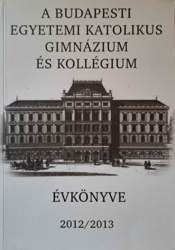 Körmendy Károly - A Budapesti Egyetemi Katolikus Gimnázium Évkönyve 2012/2013