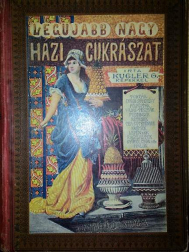 Kugler G. - A legujabb nagy hzi cukrszat - czukrszok, vendglsk s hziasszonyok legpraktikusabb kziknyve