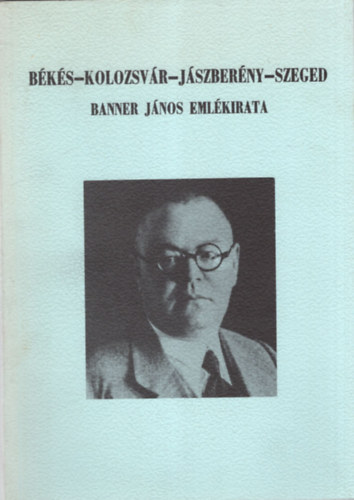Jankovich B. D�nes  (szerk.) - B�k�s-Kolozsv�r-J�szber�ny-Szeged (Banner J�nos eml�kiratai 1945-ig)