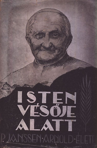 Kasbauer Szixta - Isten vésője alatt - Janssen Arnold a steyli missziósművek alapítója