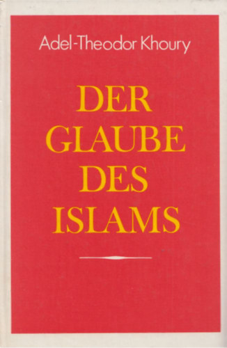Adel Theodor Khoury - Der Glaube des Islams