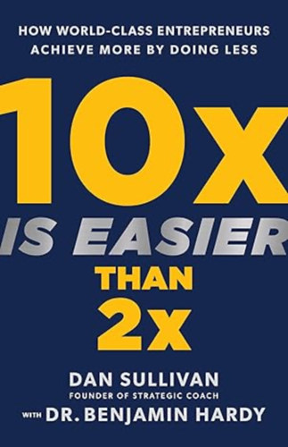 Dan Sullivan - 10x Is Easier Than 2x