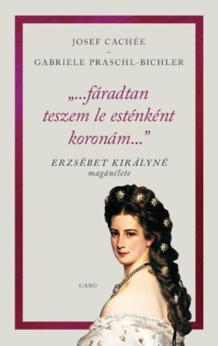 Gabriele Praschl-Bichler Josef Cach�e - "...f�radtan teszem le est�nk�nt koron�m..."