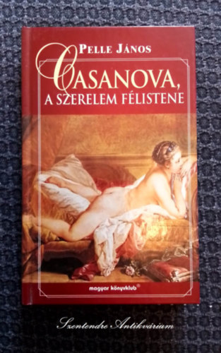 Balzs va  Pelle Jnos (szerk.) - Casanova, a szerelem flistene - "Casanova avagy a 18. szzad egy kalandor szemvel" cm knyv tdolgozott kiadsa (sajt kppel! szent. antikv.)