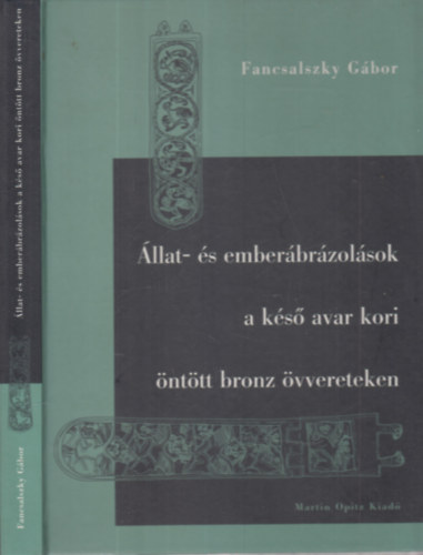 Fancsalszky G�bor - �llat- �s ember�br�zol�sok a k�s� avar kori �nt�tt bronz �vvereteken (dedik�lt)