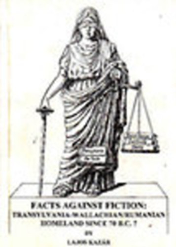 Lajos Kaz�r - Facts against fiction: Transylvania - Wallachian/Rumanian Homeland since 70. B.C.?