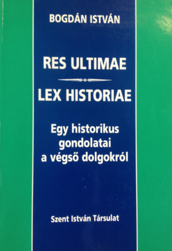 Bogd�n Istv�n - Res ultimae - Lex historiae - Egy historikus gondolatai a v�gs� dolgokr�l