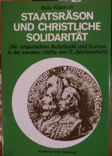 B�la K�peczi - Staatsr�son und christliche Solidarit�t: die ungarischen Aufst�nde und Europa in der zweiten H�lfte des 17. Jahrhunderts