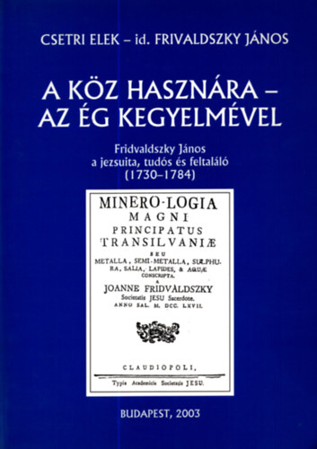 Csetri Elek; Frivaldszky J�nos - A k�z haszn�ra - Az �g kegyelm�vel (Frivaldszky J�nos a jezsuita,...