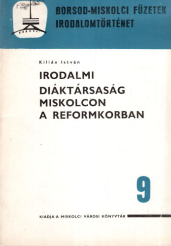 Kilin Istvn - Irodalmi Diktrsasg Miskolcon a reformkorban - Borsod-miskolci fzetek - irodalmotrtnet 9