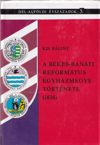 Kis B�lint  (szerz�) , Kormos L�szl� (szerkeszt�) - A B�k�s-B�n�ti Reform�tus Egyh�zmegye t�rt�nete (1836)