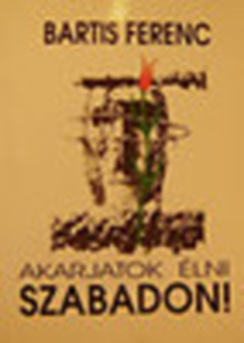 Bartis Ferenc - Akarjatok élni szabadon!