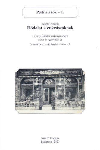 Szántó András - Hódolat a cukrászoknak. Oroszy Sándor cukrászmester élete és szenvedélye és más pesti cukrászdai történetek