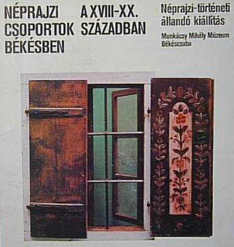 Bencsik János - Néprajzi csoportok Békésben a XVIII-XX. században - Néprajzi-történeti állandó kiállítás