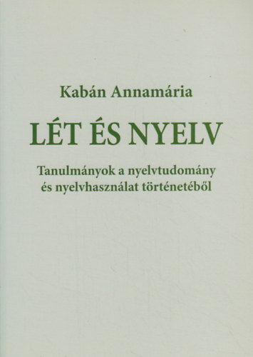 Kabán Annamária - Lét és nyelv - Tanulmányok a nyelvtudomány és nyelvhasználat történetéből