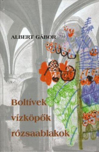 Albert G�bor - Bolt�vek, v�zk�p�k, r�zsaablakok