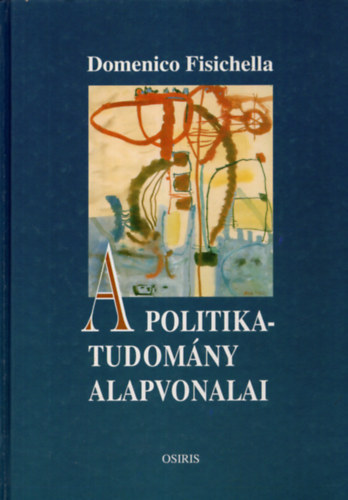 SZERZ Domenico Fisichella SZERKESZT Bernyi Gbor FORDT Soltsz Erzsbet LEKTOR Doboln Katalin - A politikatudomny alapvonalai FOGALMAK, PROBLMK, ELMLETEK   2. kiads     - Korunk rezsimje - Kpviselet, kormny, brokrcia