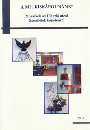 A mi kisk�poln�nk (Mozaikok az Ul�szl� utcai Szentl�lek k�poln�r�l) 2007