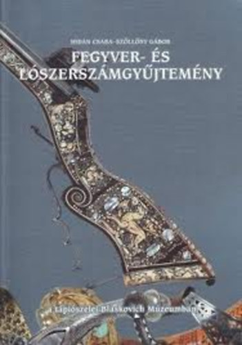 Hid�n Csaba; Sz�ll�sy G�bor - Fegyver- �s l�szersz�mgy�jtem�ny a t�pi�szelei Blaskovich M�zeumban