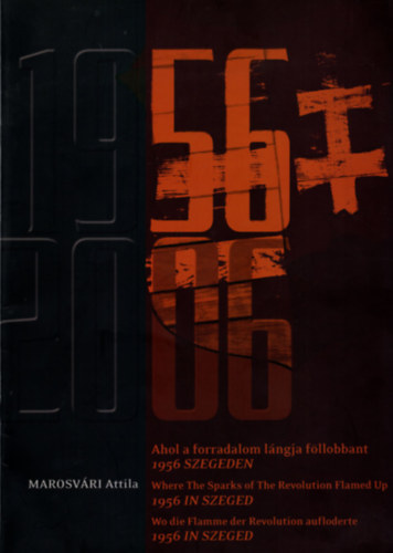 Marosv�ri Attila - 1956 -2006 Ahol a forradalom l�ngja f�llobbant 1956 Szegeden