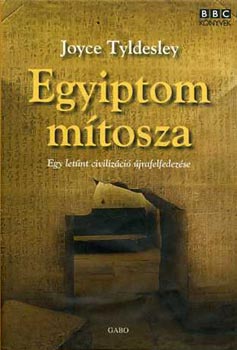 Joyce Tyldesley - Egyiptom mítosza - Egy eltűnt civilizáció újrafelfedezése