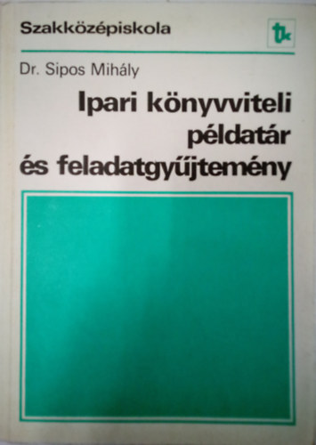 Dr. Sipos Mih�ly - Ipari k�nyvviteli p�ldat�r �s feladatgy�jtem�ny / A k�zgazdas�gi szakk�z�piskola sz�mviteli-gazd�lkod�si �gazat�nak IV. oszt�lya �s sz�m�t�stechnikai �gazat�nak III. oszt�lya sz�m�ra /