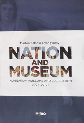 Dr. K�lnoki-Gy�ngy�ssy M�rton  (szerk.) - Nation and Museum - Hungarian Museums and Legislation (1777-2010)