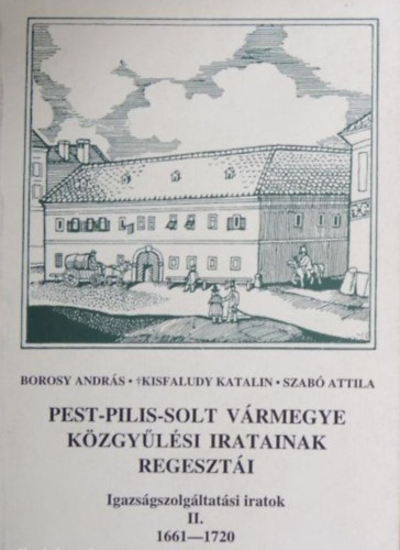 Kisfaludy Katalin, Szab� Attila Borosy Andr�s - Pest-Pilis-Solt v�rmegye k�zgy�l�si jegyz�k�nyveinek regeszt�i  II. (1661-1720)