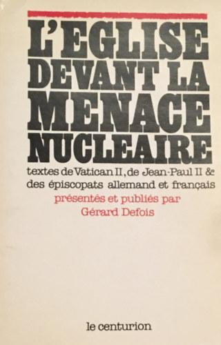 G�rard Defois - L'Eglise devant la menace nucl�aire. Textes du Concile, de Jean-Paul II, des �piscopats allemand et fran�ais