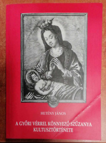 Het�ny J�nos - A gy�ri v�rrel k�nnyez� Sz�zanya kultuszt�rt�nete