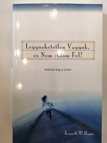 Kenneth E. Hagin - Legyzhetetlen vagyok, s nem adom fel! - Hdtsd meg a jvt!