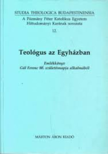 Mrton ron Kiad - Teolgus az Egyhzban (Emlkknyv Gl Ferenc 80. szletsnapja...)