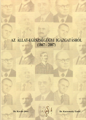 Dr. Kováts Jenő - Dr. Korzenszky Emőd - Az állat-egészségügyi igazgatásról (1867 - 2007)