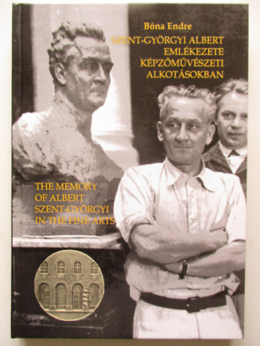 Dr. Bóna Endre - Szent-Györgyi Albert emlékezete képzőművészeti alkotásokban - The memory of Albert Szent-Györgyi In the fine parts (Második, bővített kiadás)