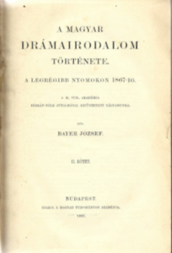 Bayer Jzsef - A magyar drmairodalom trtnete a legrgibb nyomokon 1867-ig. I-II. ktet.