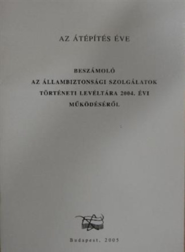 Knyn Dr. Kutrucz Katalin - Az tpts ve - Beszmol az llambiztonsgi Szolglatok Trtneti Levltra 2004. vi mkdsrl