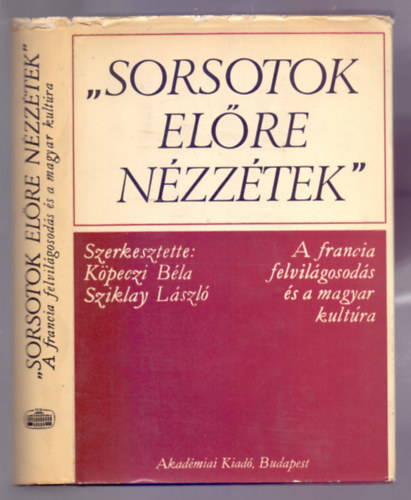 Kpeczi Bla s Sziklay Lszl  (szerk.) - "Sorsotok elre nzztek" (A francia felvilgosods s a magyar kultra - Tanulmnyok)