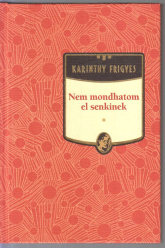 Karinthy Frigyes - Nem mondhatom el senkinek - Karinthy Frigyes sorozat 19. kötet