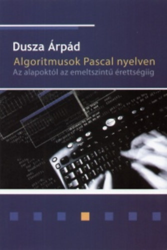 Dusza rpd - Algoritmusok Pascal nyelven - Az alapoktl az emelt szint rettsgiig