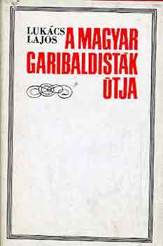 Lukács Lajos - A magyar garibaldisták útja
