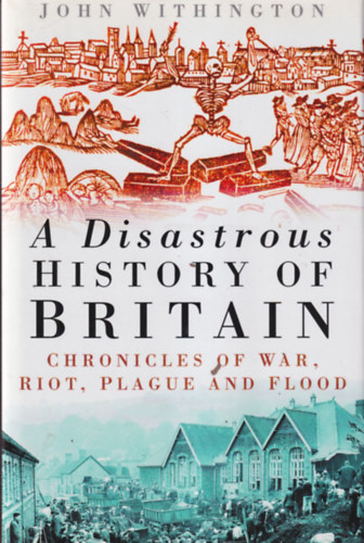 John Withington - A Disastrous History of Britain - Chronicles of War, Riot, Plague and Flood