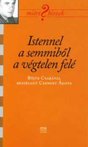 Szerz� Csengei �gota R�la sz�l B�jte Csaba - Istennel a semmib�l a v�gtelen fel� - (Mi�rt hiszek?) - B�jte Csab�val besz�lget Csengey �gota