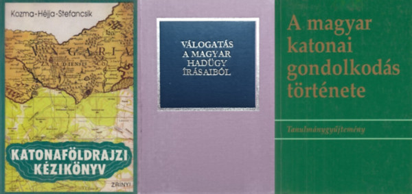 Dr. Dr. Kocsis Bern�t, Stefancsik Ferenc, Dr. H�jja Istv�n, Kozma Endre, M�sz�ros K�roly, �cs Tibor, Dr. Csaba Gy�rgy Kocsis Bern�t szerk. - 3 db k�nyv Magyarorsz�g hadtudom�ny�r�l: A magyar katonai gondolkod�s t�rt�nete - Tanulm�nygy�jtem�ny + Katonaf�ldrajzi k�zik�nyv + V�logat�s a magyar had�gy �r�saib�l