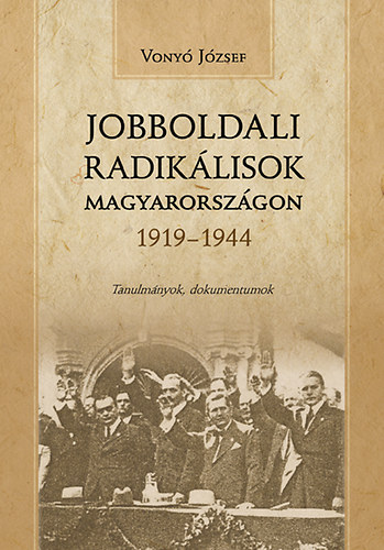 Vony� J�zsef - Jobboldali radik�lisok Magyarorsz�gon 1919-1944 - Tanulm�nyok, dokumentumok