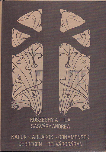 Kőszeghy A.-Sasváry A. - Kapuk-Ablakok-Ornamensek Debrecen belvárosában