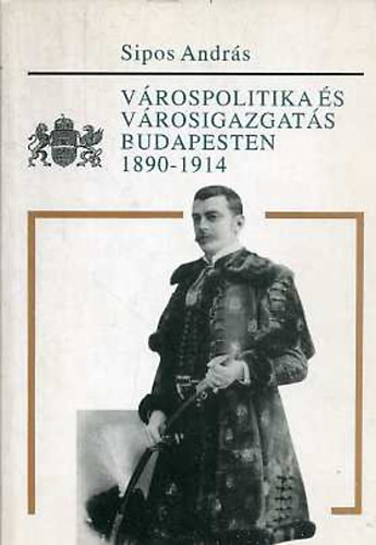 Sipos Andr�s - V�rospolitika �s v�rosigazgat�s Budapesten 1890-1914